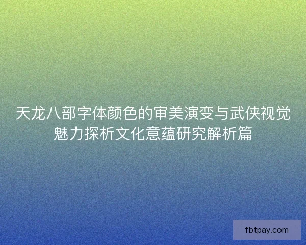 天龙八部字体颜色的审美演变与武侠视觉魅力探析文化意蕴研究解析篇