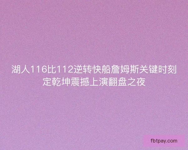 湖人116比112逆转快船詹姆斯关键时刻定乾坤震撼上演翻盘之夜
