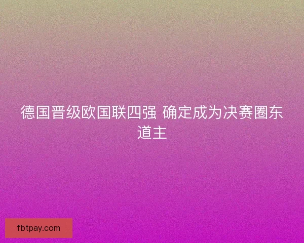 德国晋级欧国联四强 确定成为决赛圈东道主